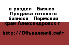  в раздел : Бизнес » Продажа готового бизнеса . Пермский край,Александровск г.